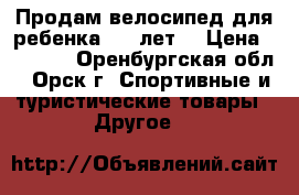 Продам велосипед для ребенка 3-7 лет. › Цена ­ 3 000 - Оренбургская обл., Орск г. Спортивные и туристические товары » Другое   